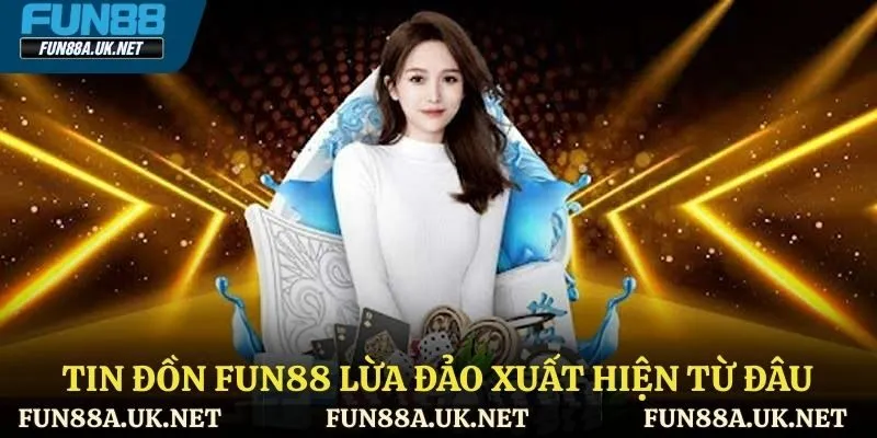 Tin đồn FUN88 lừa đảo xuất hiện từ đâu ?